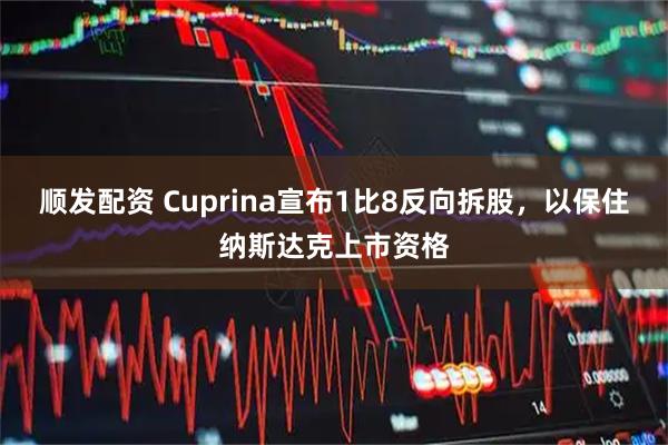顺发配资 Cuprina宣布1比8反向拆股，以保住纳斯达克上市资格