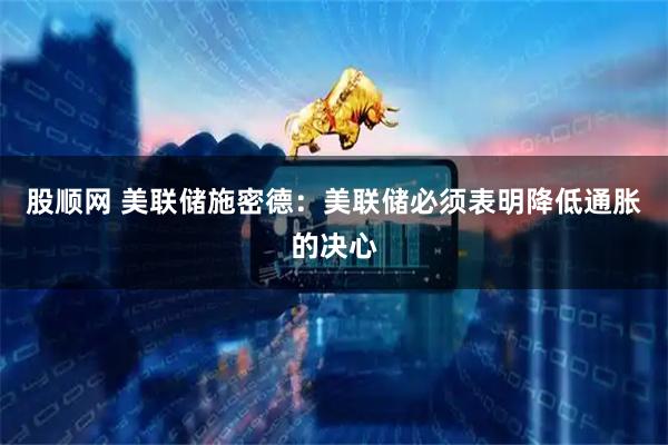 股顺网 美联储施密德：美联储必须表明降低通胀的决心