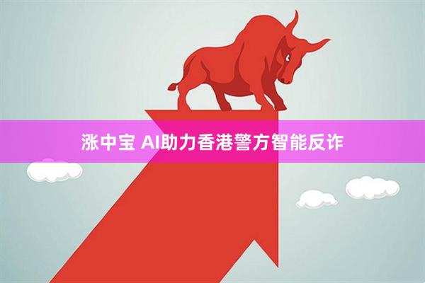 涨中宝 AI助力香港警方智能反诈