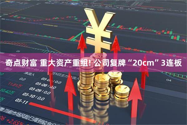 奇点财富 重大资产重组! 公司复牌“20cm”3连板